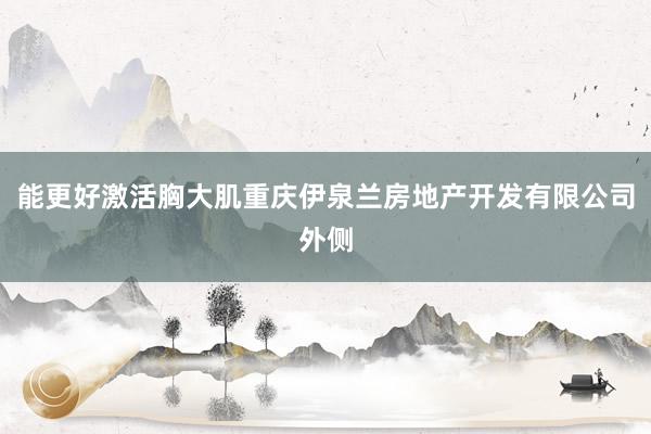 能更好激活胸大肌重庆伊泉兰房地产开发有限公司外侧
