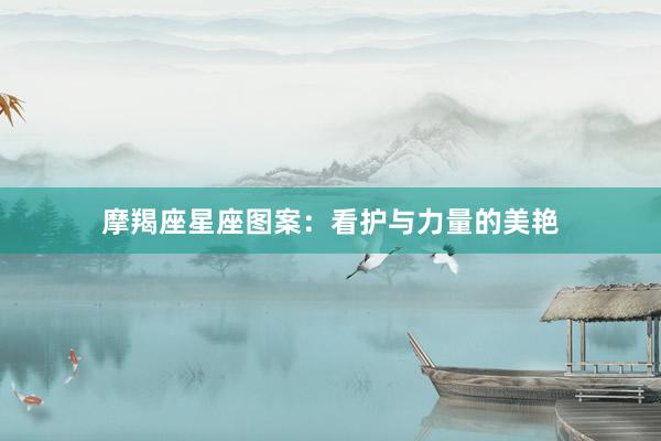 摩羯座星座图案：看护与力量的美艳