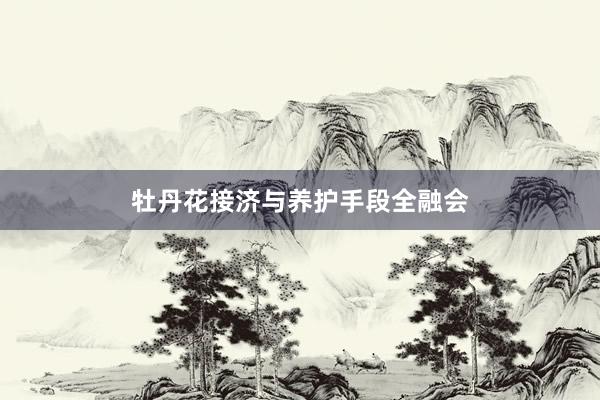 牡丹花接济与养护手段全融会