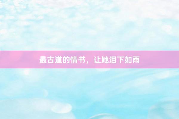 最古道的情书，让她泪下如雨