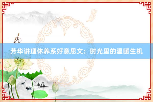 芳华讲理休养系好意思文：时光里的温暖生机